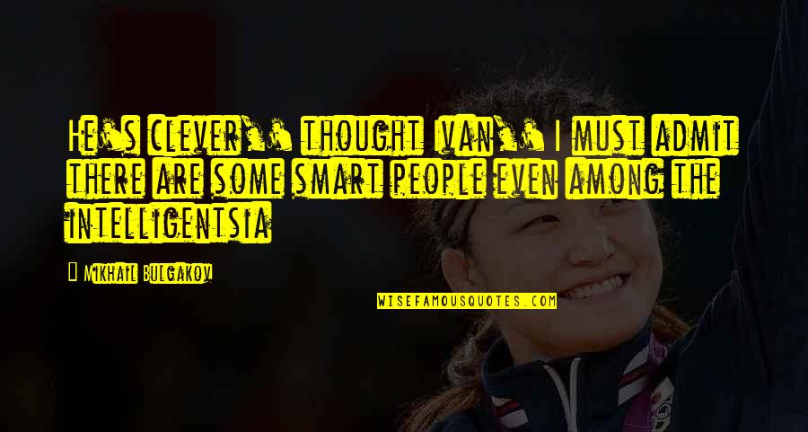 Jamsetji Nusserwanji Quotes By Mikhail Bulgakov: He's clever,' thought Ivan,' I must admit there Jamsetji Nusserwanji Quotes By Mikhail Bulgakov: He's clever,' thought Ivan,' I must admit there