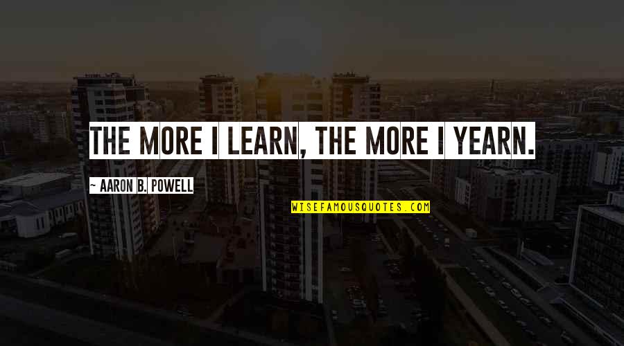 Jamsheed Quotes By Aaron B. Powell: The more I learn, the more I yearn.