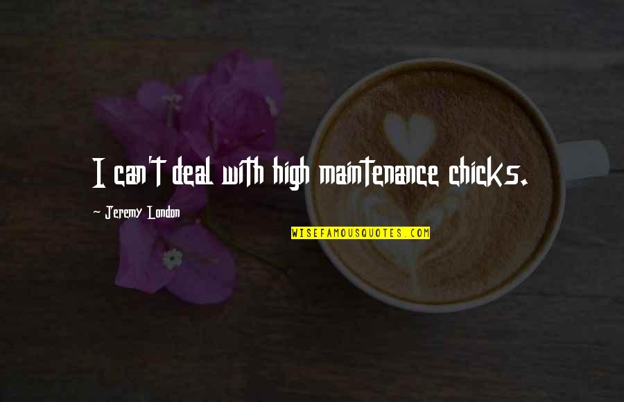 Jamshidi Needle Quotes By Jeremy London: I can't deal with high maintenance chicks.