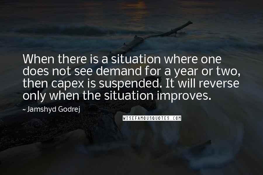 Jamshyd Godrej quotes: When there is a situation where one does not see demand for a year or two, then capex is suspended. It will reverse only when the situation improves.