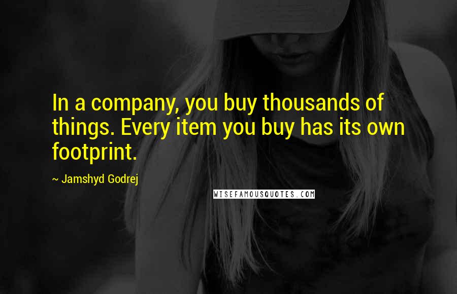 Jamshyd Godrej quotes: In a company, you buy thousands of things. Every item you buy has its own footprint.