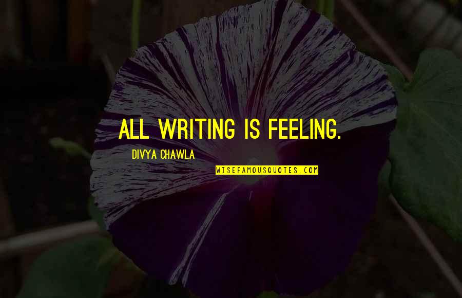 Jamvhille Sebastian Quotes By Divya Chawla: All writing is feeling.
