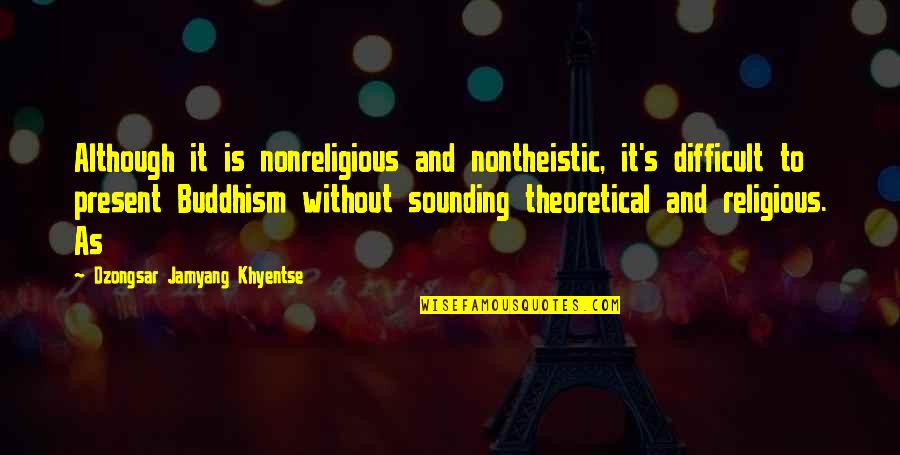 Jamyang Khyentse Quotes By Dzongsar Jamyang Khyentse: Although it is nonreligious and nontheistic, it's difficult Jamyang Khyentse Quotes By Dzongsar Jamyang Khyentse: Although it is nonreligious and nontheistic, it's difficult