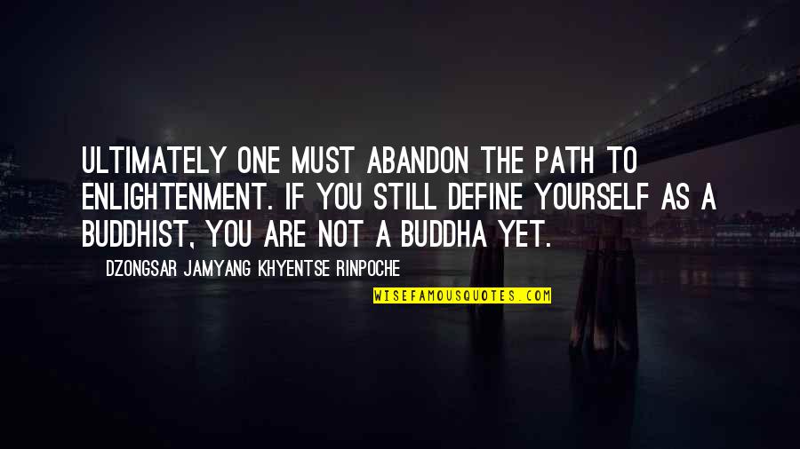 Jamyang Khyentse Quotes By Dzongsar Jamyang Khyentse Rinpoche: Ultimately one must abandon the path to enlightenment. Jamyang Khyentse Quotes By Dzongsar Jamyang Khyentse Rinpoche: Ultimately one must abandon the path to enlightenment.