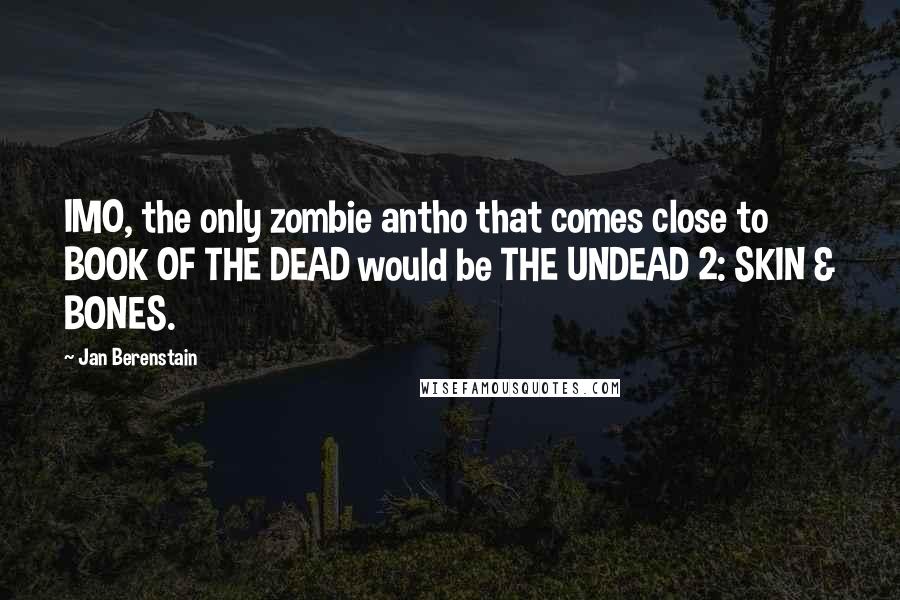 Jan Berenstain quotes: IMO, the only zombie antho that comes close to BOOK OF THE DEAD would be THE UNDEAD 2: SKIN & BONES.
