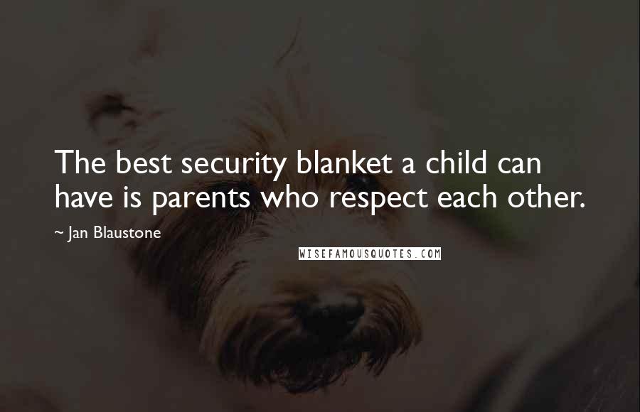 Jan Blaustone quotes: The best security blanket a child can have is parents who respect each other.