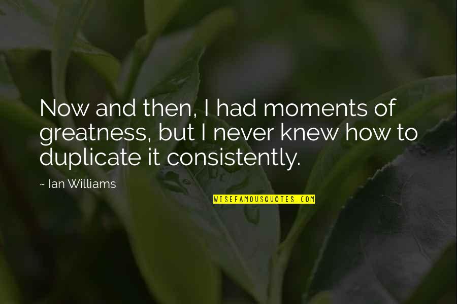 Jan Brady Middle Child Quotes By Ian Williams: Now and then, I had moments of greatness, Jan Brady Middle Child Quotes By Ian Williams: Now and then, I had moments of greatness,