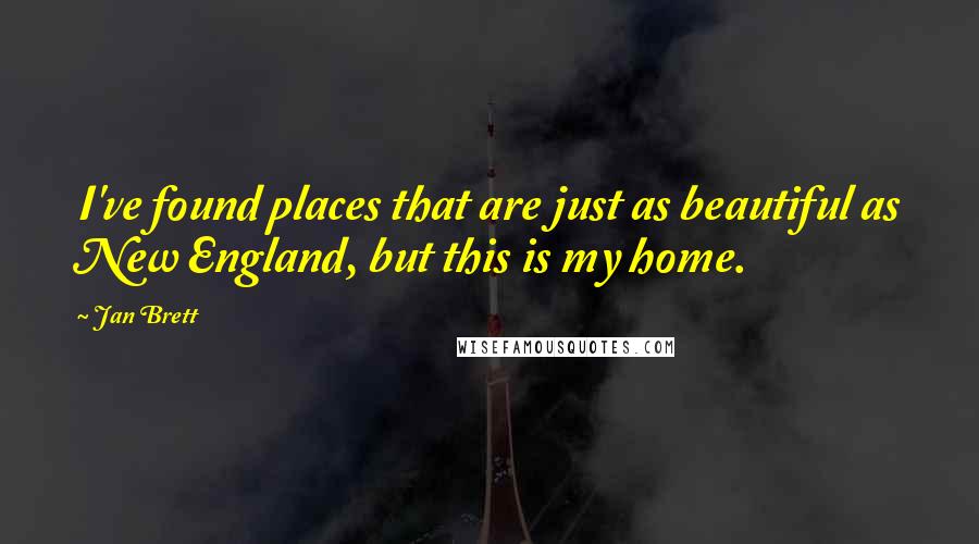 Jan Brett quotes: I've found places that are just as beautiful as New England, but this is my home.