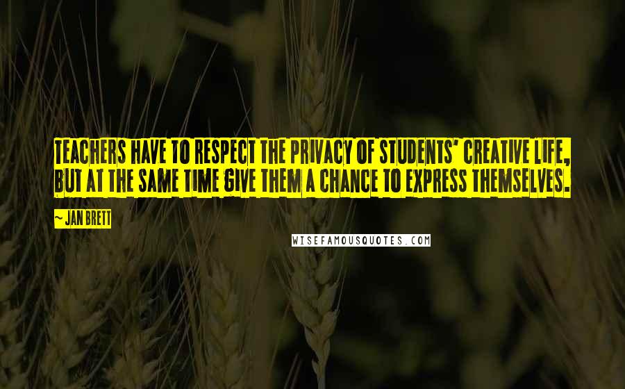 Jan Brett quotes: Teachers have to respect the privacy of students' creative life, but at the same time give them a chance to express themselves.