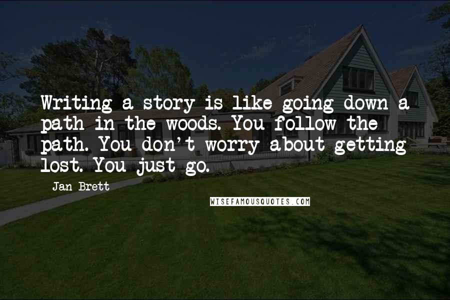 Jan Brett quotes: Writing a story is like going down a path in the woods. You follow the path. You don't worry about getting lost. You just go.