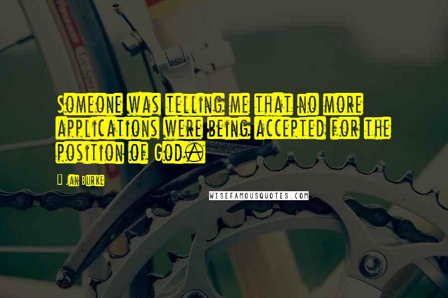 Jan Burke quotes: Someone was telling me that no more applications were being accepted for the position of God.