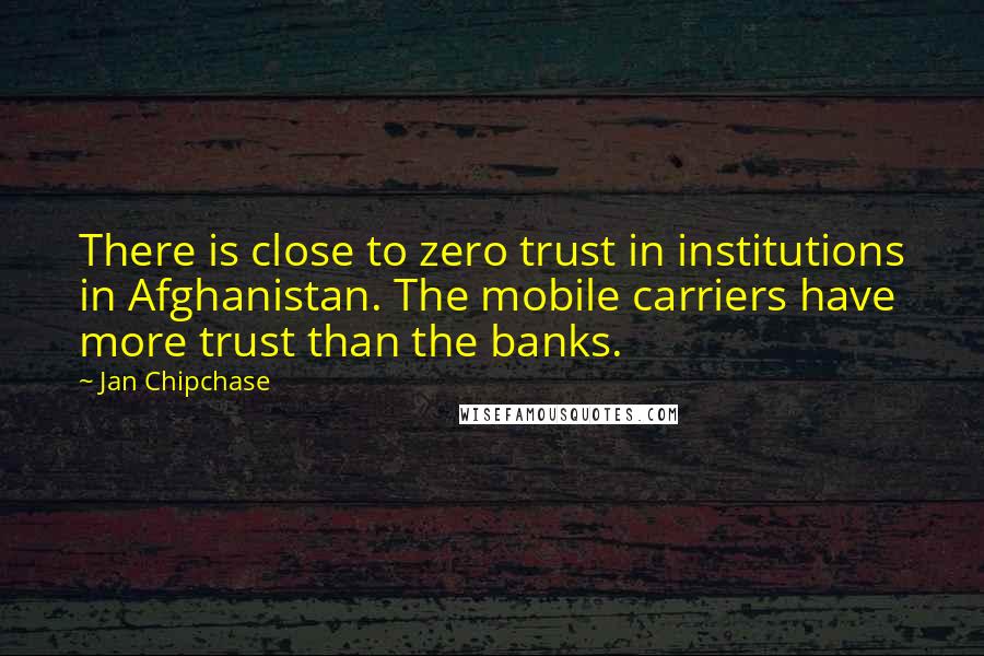 Jan Chipchase quotes: There is close to zero trust in institutions in Afghanistan. The mobile carriers have more trust than the banks.