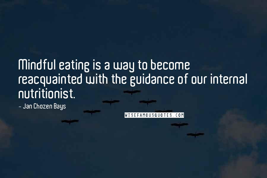 Jan Chozen Bays quotes: Mindful eating is a way to become reacquainted with the guidance of our internal nutritionist.