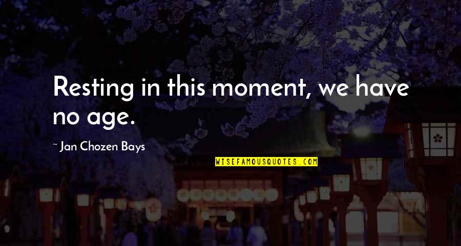 Jan Chozen Bays Quotes By Jan Chozen Bays: Resting in this moment, we have no age. Jan Chozen Bays Quotes By Jan Chozen Bays: Resting in this moment, we have no age.
