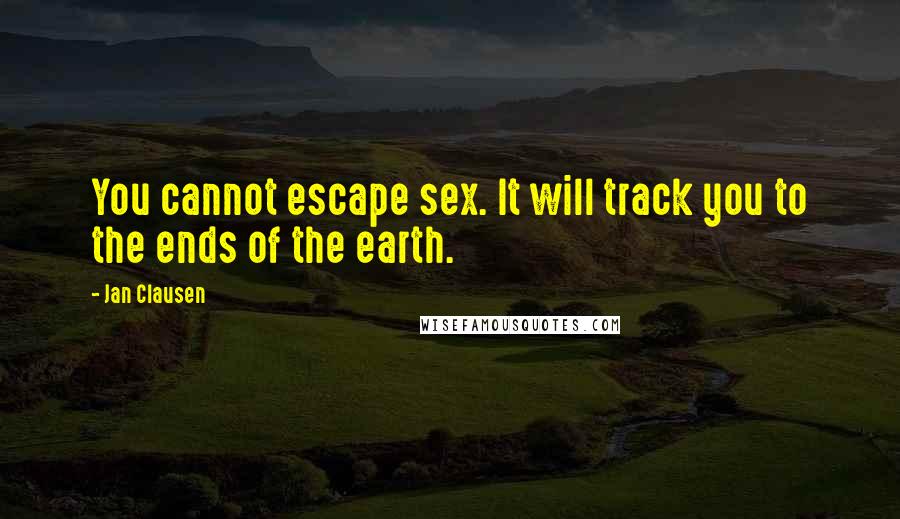 Jan Clausen quotes: You cannot escape sex. It will track you to the ends of the earth.