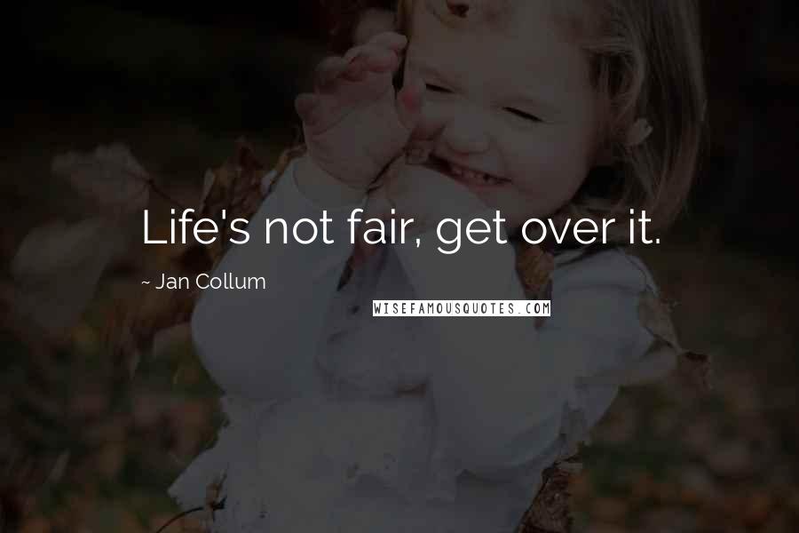 Jan Collum quotes: Life's not fair, get over it.