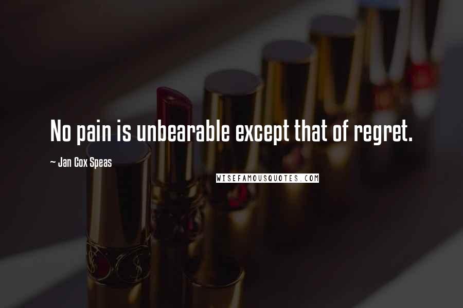 Jan Cox Speas quotes: No pain is unbearable except that of regret.
