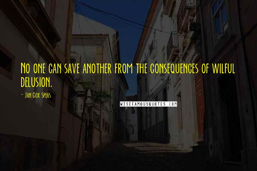 Jan Cox Speas quotes: No one can save another from the consequences of wilful delusion.