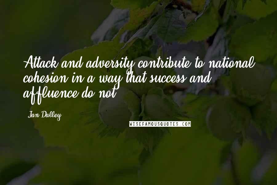 Jan Dalley quotes: Attack and adversity contribute to national cohesion in a way that success and affluence do not