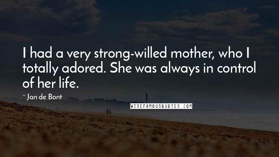 Jan De Bont quotes: I had a very strong-willed mother, who I totally adored. She was always in control of her life.