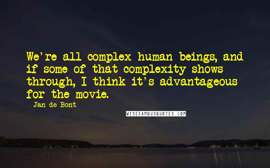 Jan De Bont quotes: We're all complex human beings, and if some of that complexity shows through, I think it's advantageous for the movie.