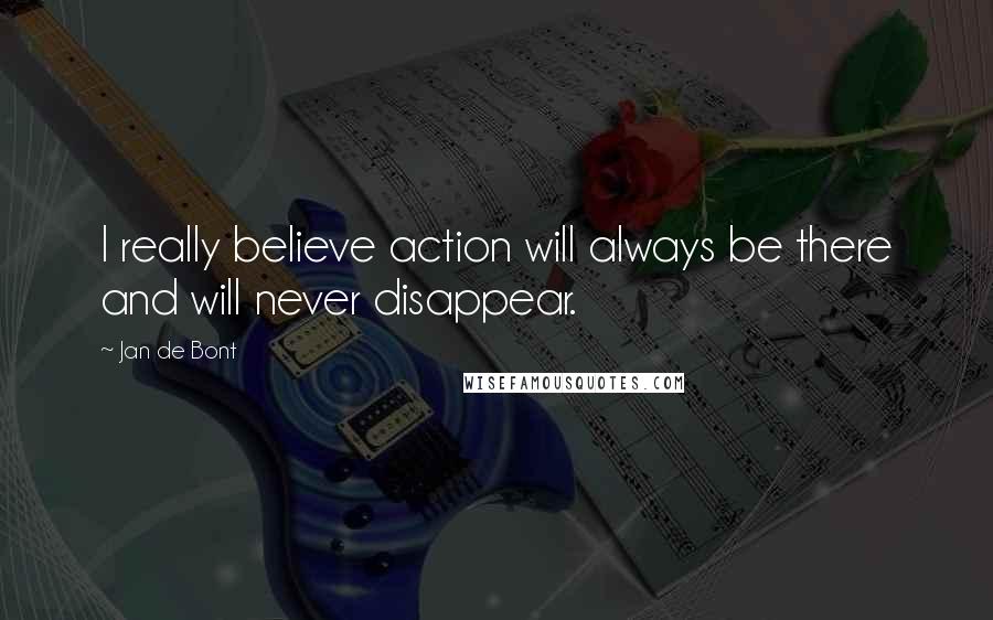 Jan De Bont quotes: I really believe action will always be there and will never disappear.