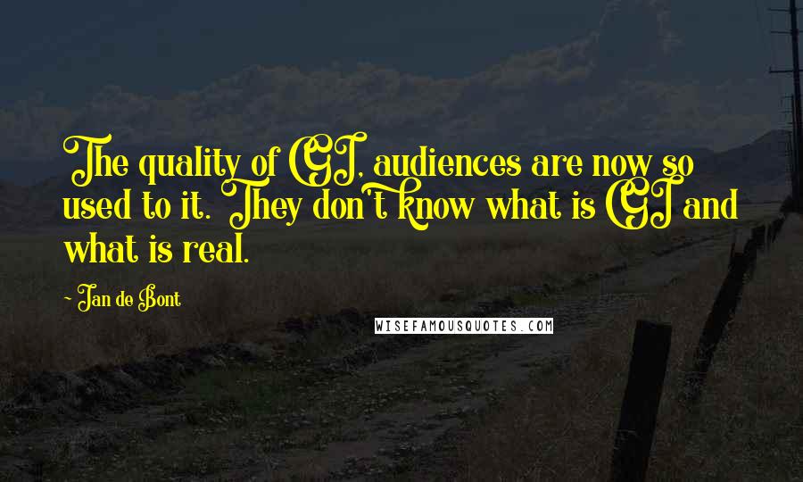 Jan De Bont quotes: The quality of CGI, audiences are now so used to it. They don't know what is CGI and what is real.