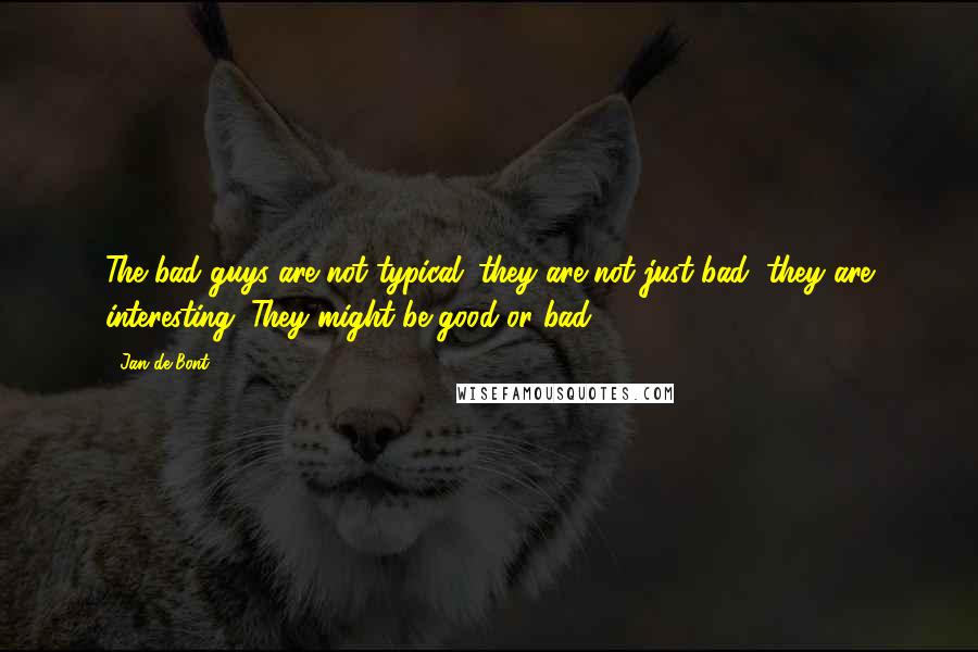 Jan De Bont quotes: The bad guys are not typical; they are not just bad, they are interesting. They might be good or bad. Jan De Bont quotes: The bad guys are not typical; they are not just bad, they are interesting. They might be good or bad.