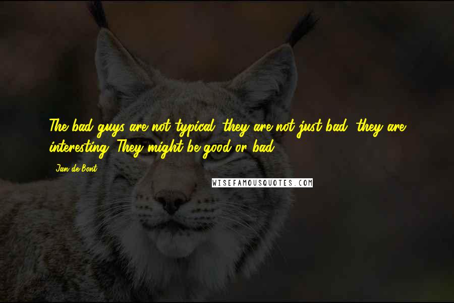 Jan De Bont quotes: The bad guys are not typical; they are not just bad, they are interesting. They might be good or bad.