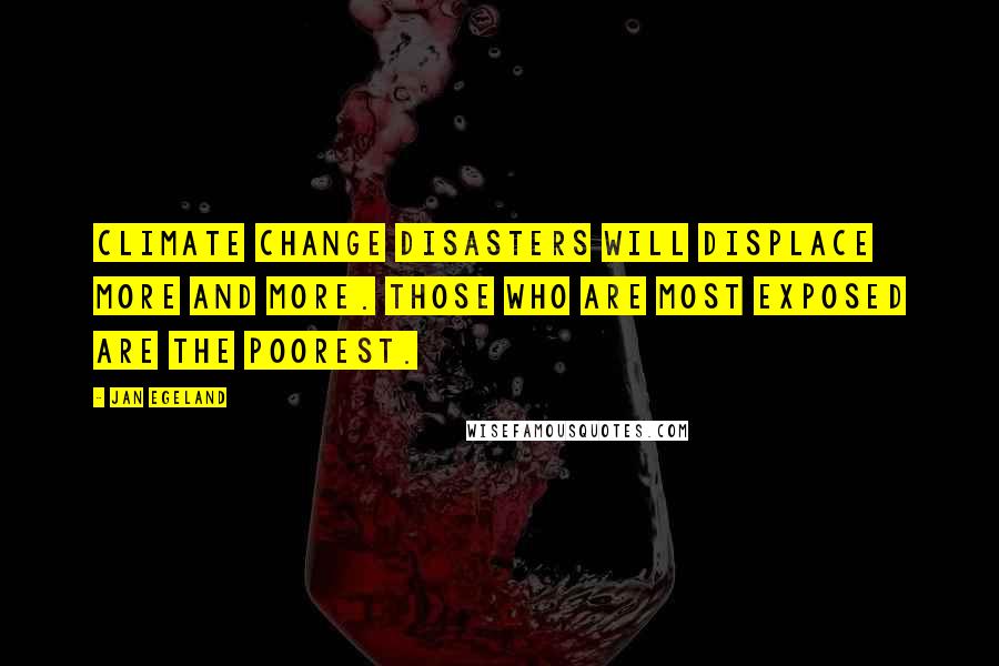 Jan Egeland quotes: Climate change disasters will displace more and more. Those who are most exposed are the poorest.