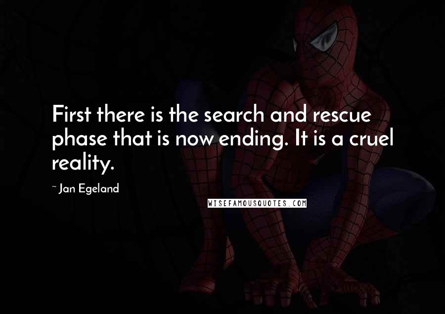 Jan Egeland quotes: First there is the search and rescue phase that is now ending. It is a cruel reality.