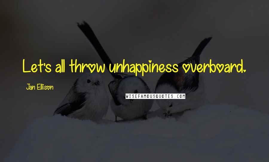 Jan Ellison quotes: Let's all throw unhappiness overboard. Jan Ellison quotes: Let's all throw unhappiness overboard.