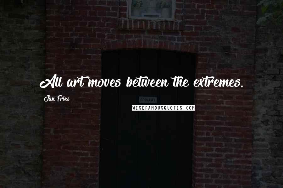 Jan Fries quotes: All art moves between the extremes.