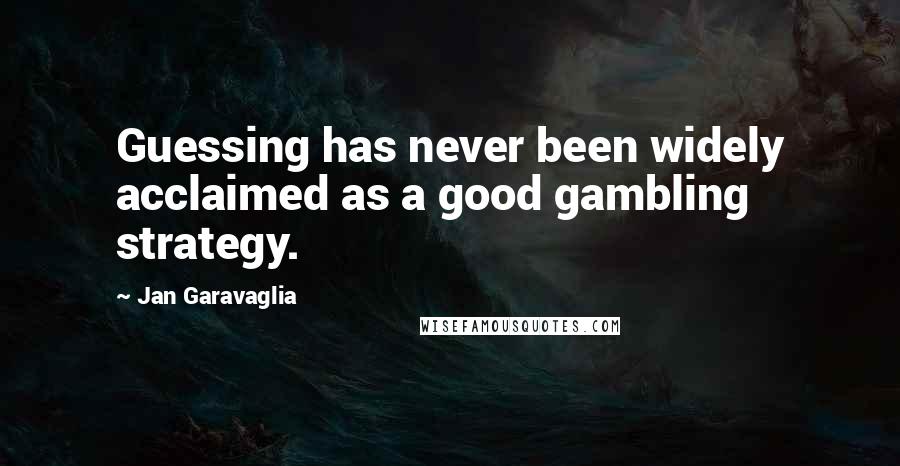 Jan Garavaglia quotes: Guessing has never been widely acclaimed as a good gambling strategy.