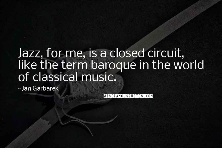 Jan Garbarek quotes: Jazz, for me, is a closed circuit, like the term baroque in the world of classical music.