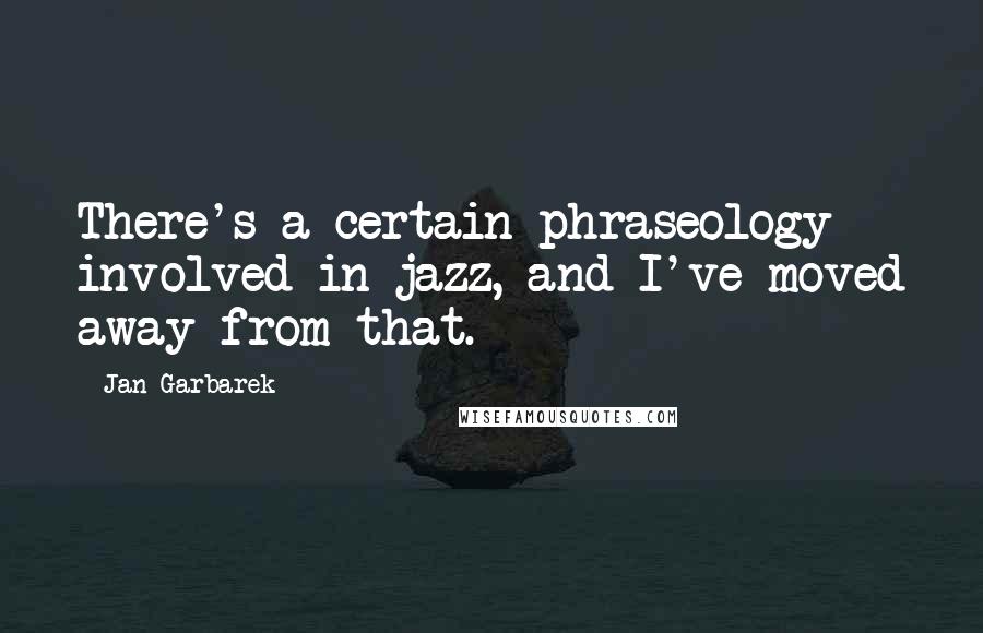 Jan Garbarek quotes: There's a certain phraseology involved in jazz, and I've moved away from that.