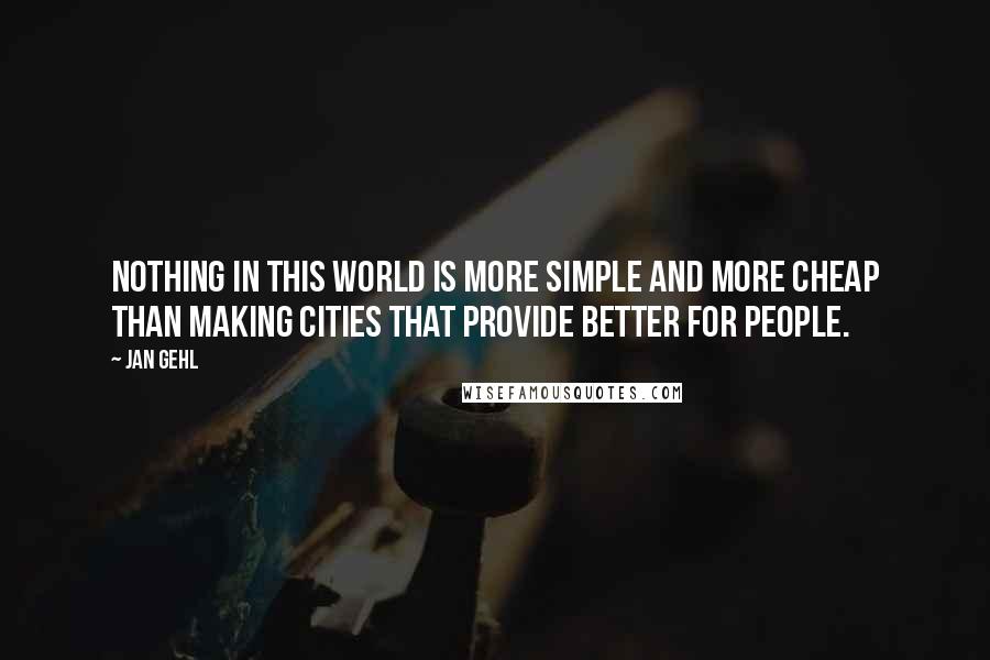 Jan Gehl quotes: Nothing in this world is more simple and more cheap than making cities that provide better for people.