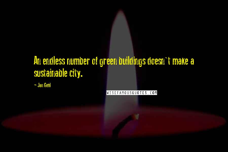 Jan Gehl quotes: An endless number of green buildings doesn't make a sustainable city.