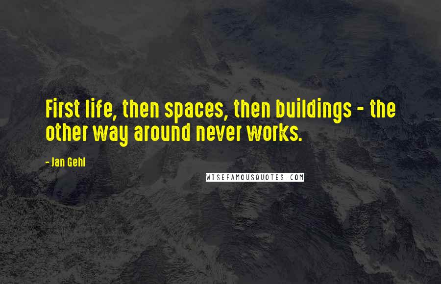 Jan Gehl quotes: First life, then spaces, then buildings - the other way around never works.