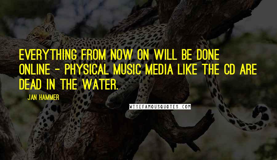 Jan Hammer quotes: Everything from now on will be done online - physical music media like the CD are dead in the water.