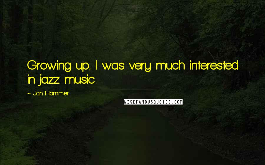 Jan Hammer quotes: Growing up, I was very much interested in jazz music.