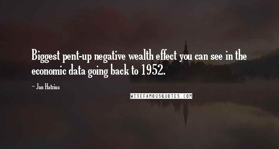 Jan Hatzius quotes: Biggest pent-up negative wealth effect you can see in the economic data going back to 1952.