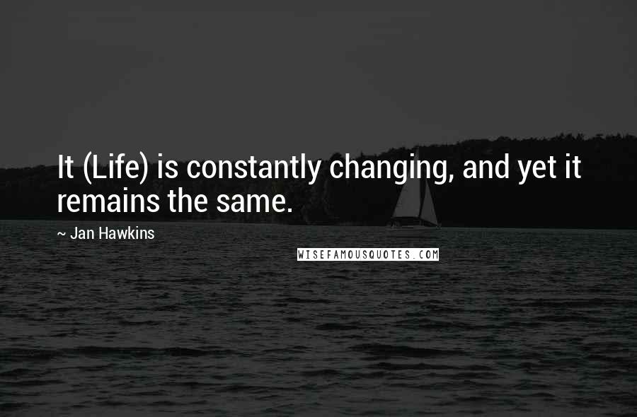 Jan Hawkins quotes: It (Life) is constantly changing, and yet it remains the same.