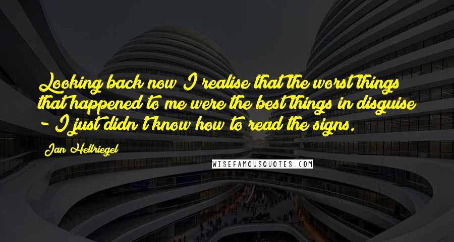 Jan Hellriegel quotes: Looking back now I realise that the worst things that happened to me were the best things in disguise - I just didn't know how to read the signs.