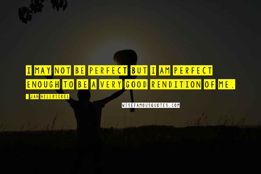 Jan Hellriegel quotes: I may not be perfect but I am perfect enough to be a very good rendition of me.