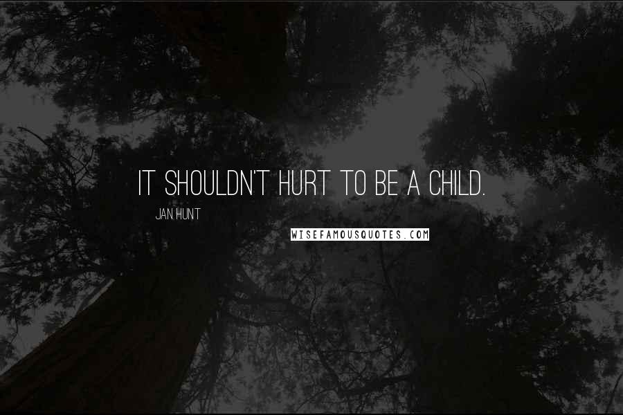 Jan Hunt quotes: It shouldn't hurt to be a child.