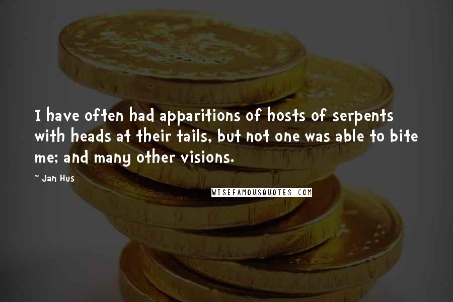 Jan Hus quotes: I have often had apparitions of hosts of serpents with heads at their tails, but not one was able to bite me; and many other visions. Jan Hus quotes: I have often had apparitions of hosts of serpents with heads at their tails, but not one was able to bite me; and many other visions.