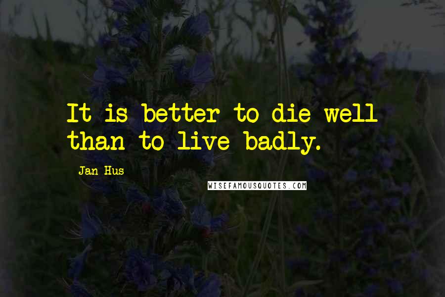 Jan Hus quotes: It is better to die well than to live badly.