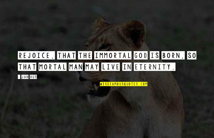 Jan Hus Quotes By Jan Hus: Rejoice, that the immortal God is born, so