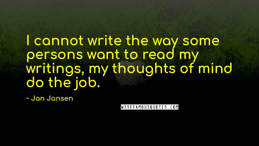 Jan Jansen quotes: I cannot write the way some persons want to read my writings, my thoughts of mind do the job.